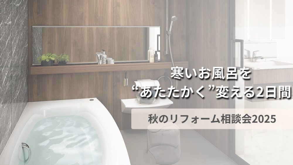 寒いお風呂を“あたたかく”変える2日間｜木ごころホーム 秋のリフォーム相談会2025のメイン画像。湯気の立つ明るい浴室。